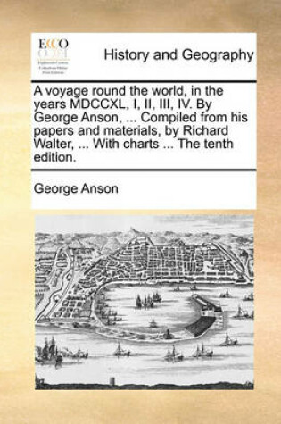 Cover of A voyage round the world, in the years MDCCXL, I, II, III, IV. By George Anson, ... Compiled from his papers and materials, by Richard Walter, ... With charts ... The tenth edition.