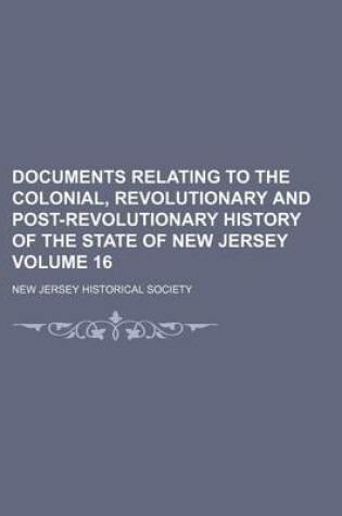 Cover of Documents Relating to the Colonial, Revolutionary and Post-Revolutionary History of the State of New Jersey Volume 16