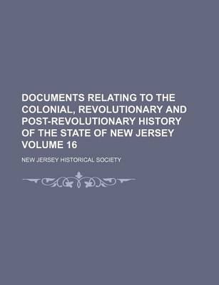 Book cover for Documents Relating to the Colonial, Revolutionary and Post-Revolutionary History of the State of New Jersey Volume 16