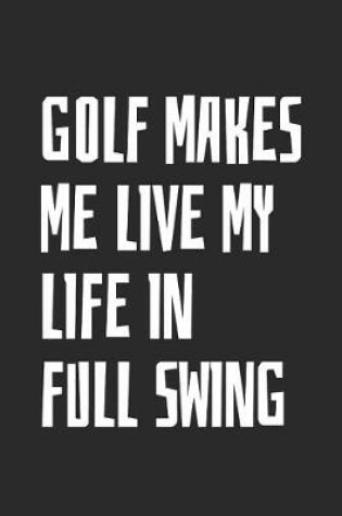 Cover of Golf Makes Me Live My Life In Full Swing