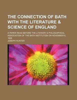 Book cover for The Connection of Bath with the Literature & Science of England; A Paper Read Before the Literary & Philosophical Association of the Bath Institution on November 6, 1826