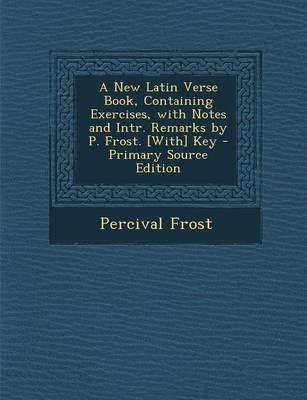 Book cover for A New Latin Verse Book, Containing Exercises, with Notes and Intr. Remarks by P. Frost. [With] Key - Primary Source Edition