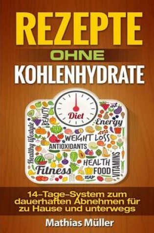 Cover of Rezepte ohne Kohlenhydrate - 14-Tage-System mit 112 leckeren Rezepten zum dauerhaften Abnehmen f�r zu Hause und unterwegs