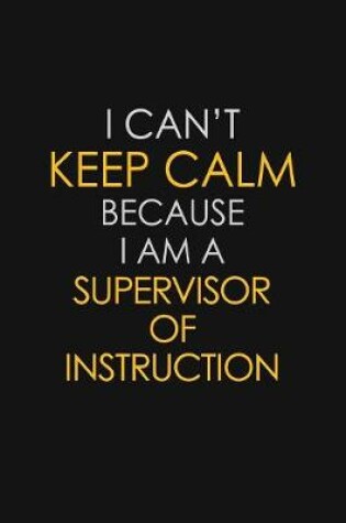 Cover of I Can't Keep Calm Because I Am A Supervisor of Instruction