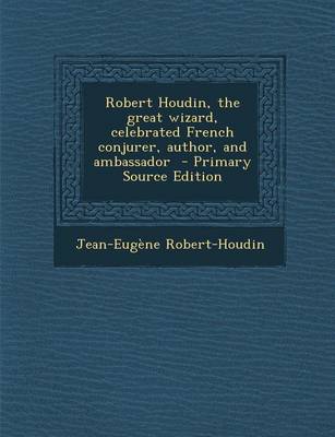 Book cover for Robert Houdin, the Great Wizard, Celebrated French Conjurer, Author, and Ambassador - Primary Source Edition