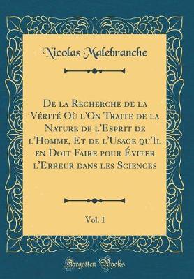 Book cover for de la Recherche de la Vérité Où l'On Traite de la Nature de l'Esprit de l'Homme, Et de l'Usage Qu'il En Doit Faire Pour Éviter l'Erreur Dans Les Sciences, Vol. 1 (Classic Reprint)