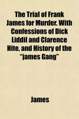 Cover of The Trial of Frank James for Murder. with Confessions of Dick LIDDIL and Clarence Hite, and History of the "James Gang"
