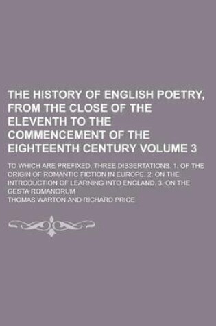 Cover of The History of English Poetry, from the Close of the Eleventh to the Commencement of the Eighteenth Century Volume 3; To Which Are Prefixed, Three Dissertations