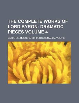 Book cover for The Complete Works of Lord Byron Volume 4; Dramatic Pieces