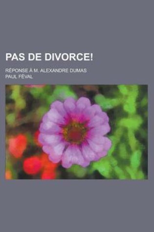 Cover of Pas de Divorce!; Reponse A M. Alexandre Dumas
