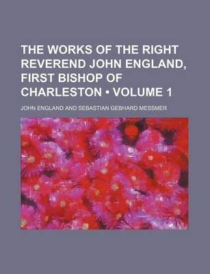 Book cover for The Works of the Right Reverend John England, First Bishop of Charleston (Volume 1)