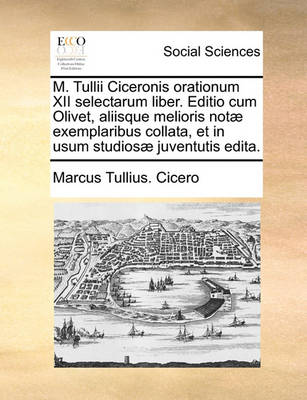 Book cover for M. Tullii Ciceronis Orationum XII Selectarum Liber. Editio Cum Olivet, Aliisque Melioris Not] Exemplaribus Collata, Et in Usum Studios] Juventutis Edita.