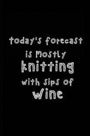 Cover of Today's Forecast is Mostly knitting with sips of Wine