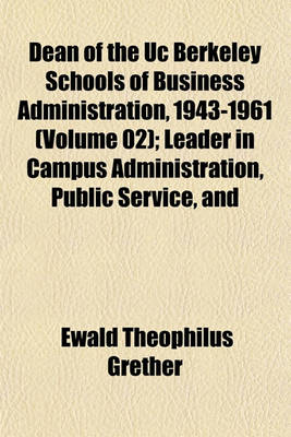 Book cover for Dean of the Uc Berkeley Schools of Business Administration, 1943-1961 (Volume 02); Leader in Campus Administration, Public Service, and