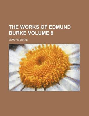 Book cover for The Works of Edmund Burke Volume 8