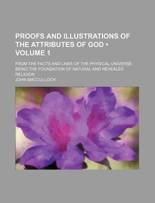 Book cover for Proofs and Illustrations of the Attributes of God (Volume 1); From the Facts and Laws of the Physical Universe Being the Foundation of Natural and Revealed Religion