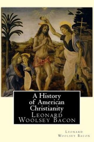 Cover of A History of American Christianity, By Leonard Woolsey Bacon