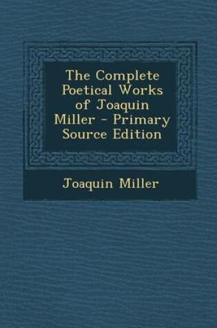 Cover of The Complete Poetical Works of Joaquin Miller - Primary Source Edition