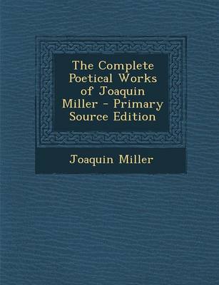 Book cover for The Complete Poetical Works of Joaquin Miller - Primary Source Edition