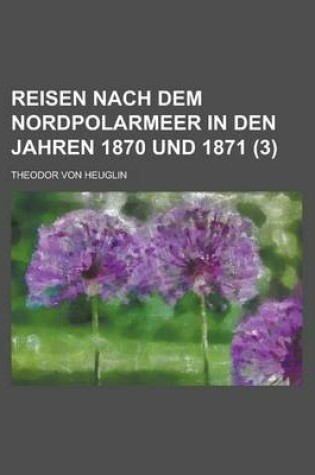 Cover of Reisen Nach Dem Nordpolarmeer in Den Jahren 1870 Und 1871 (3 )