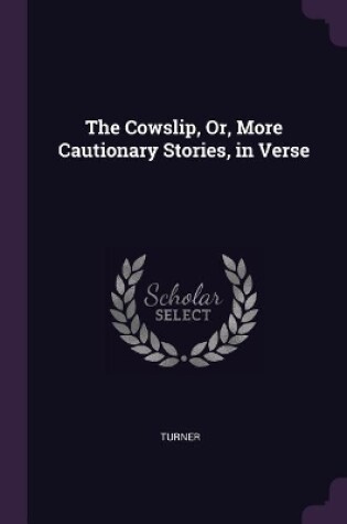 Cover of The Cowslip, Or, More Cautionary Stories, in Verse