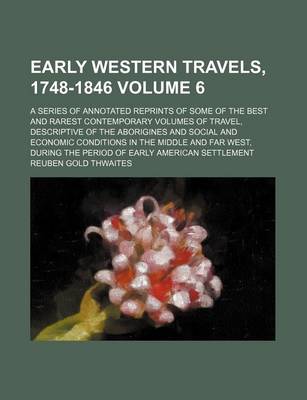 Book cover for Early Western Travels, 1748-1846 Volume 6; A Series of Annotated Reprints of Some of the Best and Rarest Contemporary Volumes of Travel, Descriptive of the Aborigines and Social and Economic Conditions in the Middle and Far West, During the Period of Earl