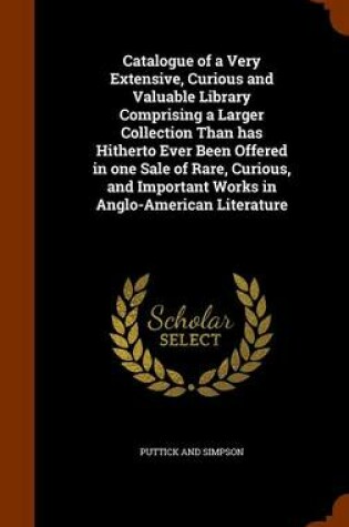 Cover of Catalogue of a Very Extensive, Curious and Valuable Library Comprising a Larger Collection Than Has Hitherto Ever Been Offered in One Sale of Rare, Curious, and Important Works in Anglo-American Literature