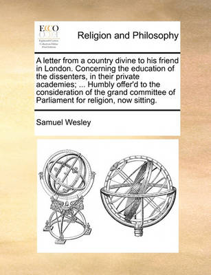 Book cover for A Letter from a Country Divine to His Friend in London. Concerning the Education of the Dissenters, in Their Private Academies; ... Humbly Offer'd to the Consideration of the Grand Committee of Parliament for Religion, Now Sitting.