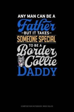 Cover of Any Man Can Be a Father But It Takes Someone Special to Be a Border Collie Daddy