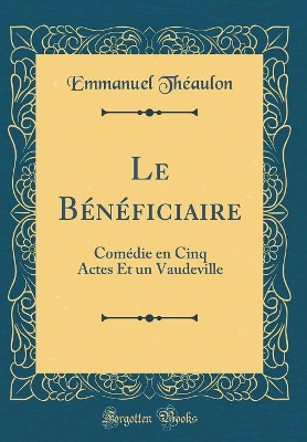 Book cover for Le Bénéficiaire: Comédie en Cinq Actes Et un Vaudeville (Classic Reprint)