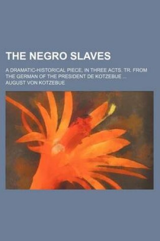 Cover of The Negro Slaves; A Dramatic-Historical Piece, in Three Acts. Tr. from the German of the President de Kotzebue