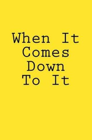 Cover of When It Comes Down To It