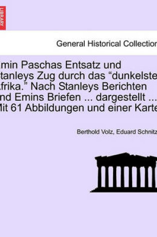 Cover of Emin Paschas Entsatz Und Stanleys Zug Durch Das "Dunkelste Afrika." Nach Stanleys Berichten Und Emins Briefen ... Dargestellt ... Mit 61 Abbildungen Und Einer Karte.