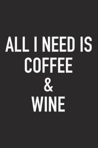 Cover of All I Need Is Coffee and Wine