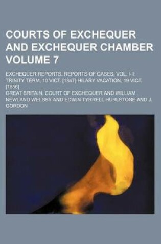 Cover of Courts of Exchequer and Exchequer Chamber Volume 7; Exchequer Reports. Reports of Cases, Vol. I-II Trinity Term, 10 Vict. [1847]-Hilary Vacation, 19 V