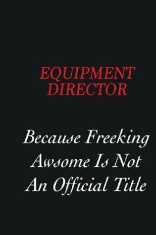 Cover of Equipment Director Because Freeking Awsome is not an official title