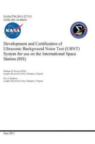 Cover of Development and Certification of Ultrasonic Background Noise Test (Ubnt) System for Use on the International Space Station (Iss)