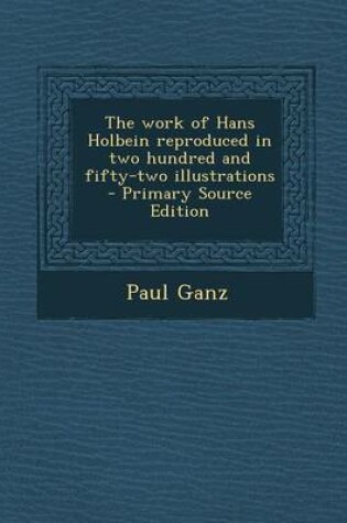 Cover of The Work of Hans Holbein Reproduced in Two Hundred and Fifty-Two Illustrations - Primary Source Edition