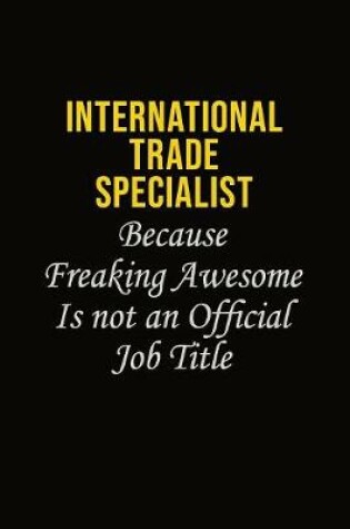 Cover of International Trade Specialist Because Freaking Awesome Is Not An Official Job Title