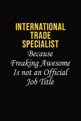 Book cover for International Trade Specialist Because Freaking Awesome Is Not An Official Job Title