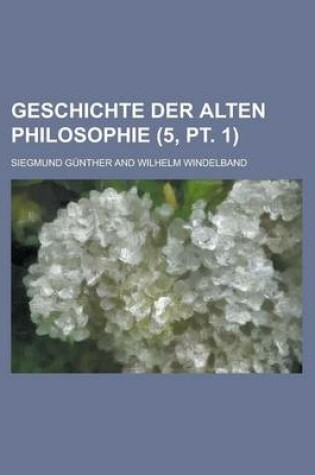 Cover of Geschichte Der Alten Philosophie (5, PT. 1)