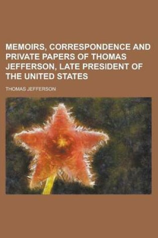 Cover of Memoirs, Correspondence and Private Papers of Thomas Jefferson, Late President of the United States Volume 4
