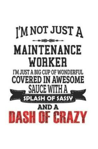 Cover of I'm Not Just A Maintenance Worker I'm Just A Big Cup Of Wonderful Covered In Awesome Sauce With A Splash Of Sassy And A Dash Of Crazy