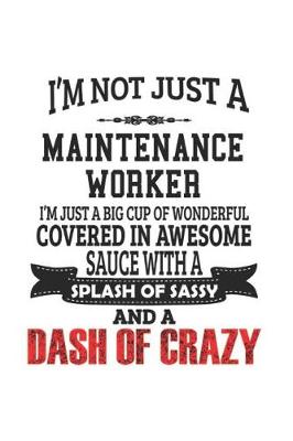 Book cover for I'm Not Just A Maintenance Worker I'm Just A Big Cup Of Wonderful Covered In Awesome Sauce With A Splash Of Sassy And A Dash Of Crazy