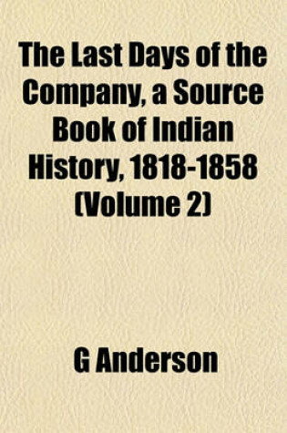 Cover of The Last Days of the Company, a Source Book of Indian History, 1818-1858 (Volume 2)