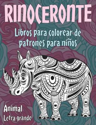 Cover of Libros para colorear de patrones para ninos - Letra grande - Animal - Rinoceronte