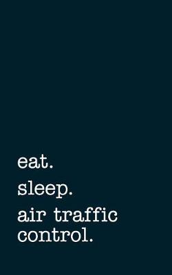 Book cover for Eat. Sleep. Air Traffic Control. - Lined Notebook