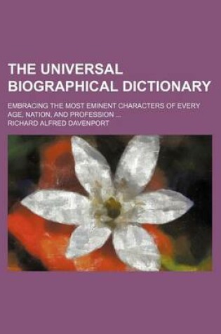 Cover of The Universal Biographical Dictionary; Embracing the Most Eminent Characters of Every Age, Nation, and Profession