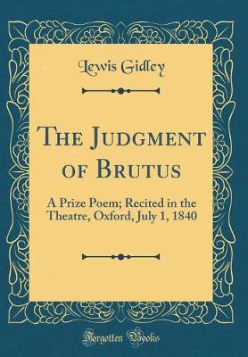 Book cover for The Judgment of Brutus: A Prize Poem; Recited in the Theatre, Oxford, July 1, 1840 (Classic Reprint)