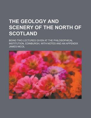 Book cover for The Geology and Scenery of the North of Scotland; Being Two Lectures Given at the Philosophical Institution, Edinburgh, with Notes and an Appendix